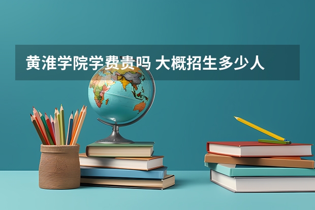 黃淮學院學費貴嗎 大概招生多少人