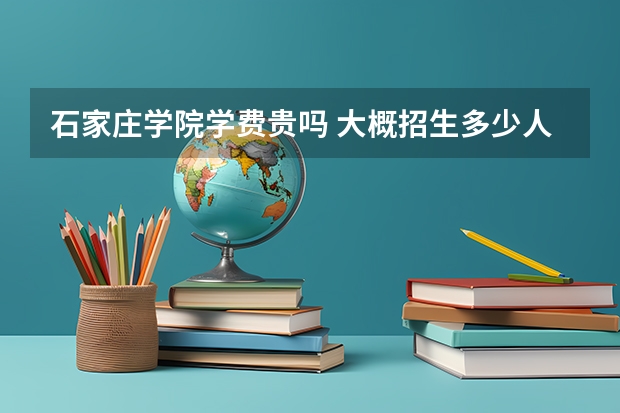 石家莊學院學費貴嗎 大概招生多少人