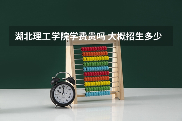 湖北理工學院學費貴嗎 大概招生多少人