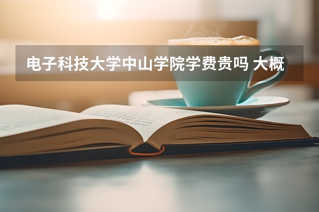 電子科技大學中山學院學費貴嗎 大概招生多少人