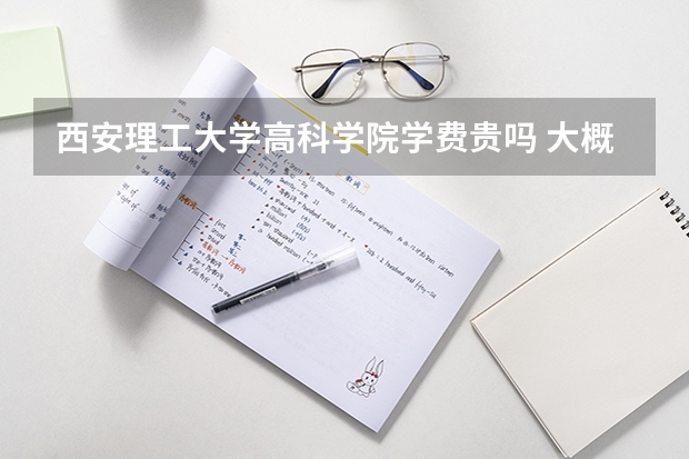 西安理工大學(xué)高科學(xué)院學(xué)費(fèi)貴嗎 大概招生多少人