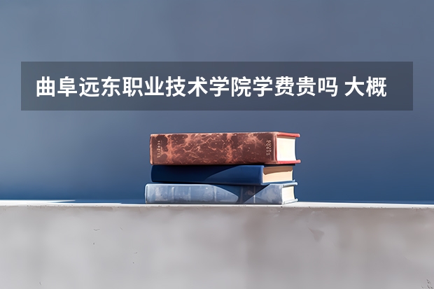 曲阜遠東職業技術學院學費貴嗎 大概招生多少人