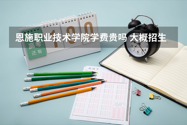 恩施職業(yè)技術(shù)學(xué)院學(xué)費(fèi)貴嗎 大概招生多少人