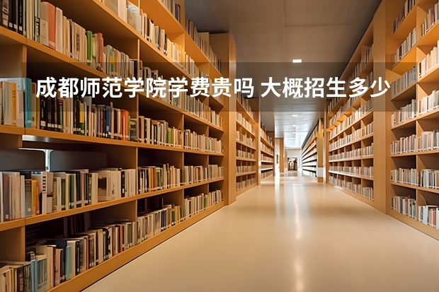 成都師范學院學費貴嗎 大概招生多少人