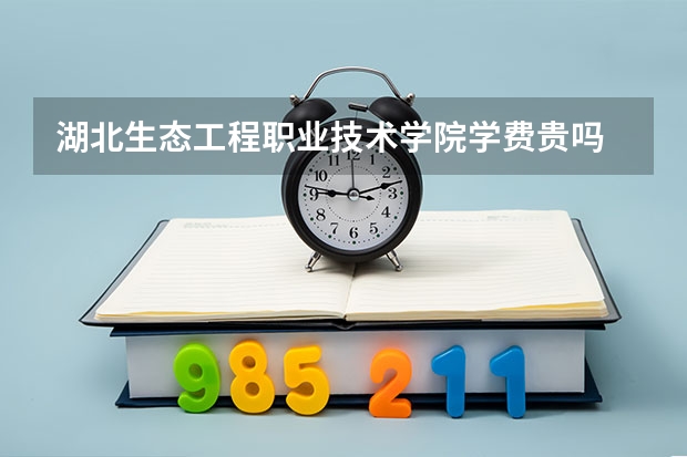 湖北生態工程職業技術學院學費貴嗎 大概招生多少人