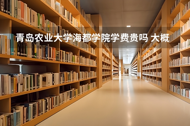 青島農業大學海都學院學費貴嗎 大概招生多少人