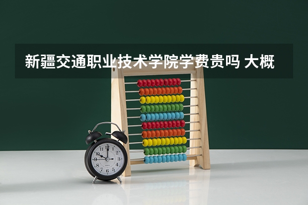 新疆交通職業技術學院學費貴嗎 大概招生多少人