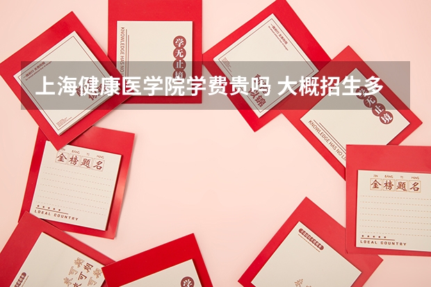上海健康醫(yī)學(xué)院學(xué)費(fèi)貴嗎 大概招生多少人