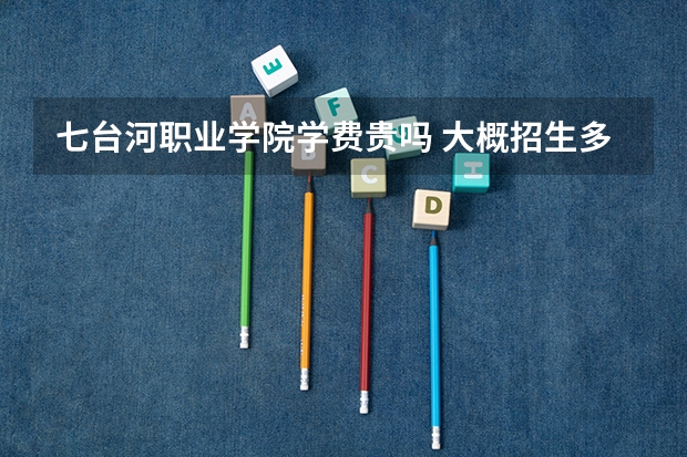 七臺(tái)河職業(yè)學(xué)院學(xué)費(fèi)貴嗎 大概招生多少人