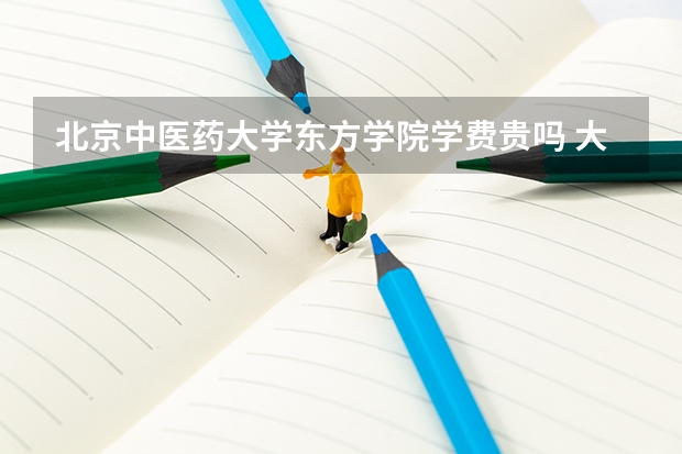 北京中醫(yī)藥大學東方學院學費貴嗎 大概招生多少人