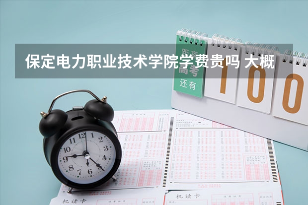 保定電力職業技術學院學費貴嗎 大概招生多少人
