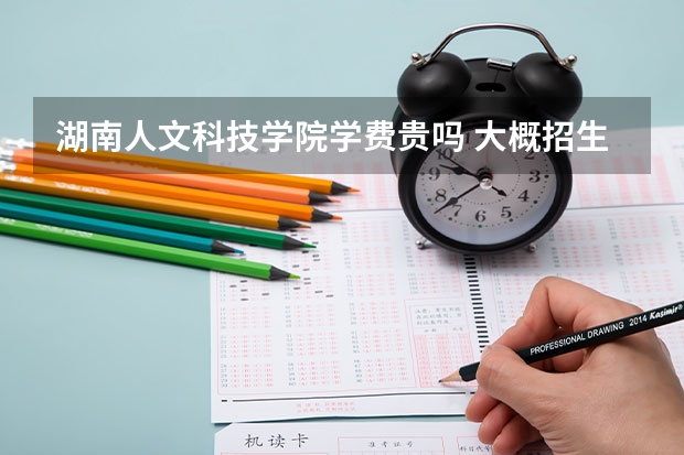 湖南人文科技學院學費貴嗎 大概招生多少人