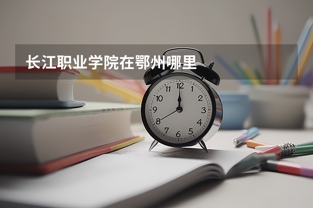 長江職業學院在鄂州哪里