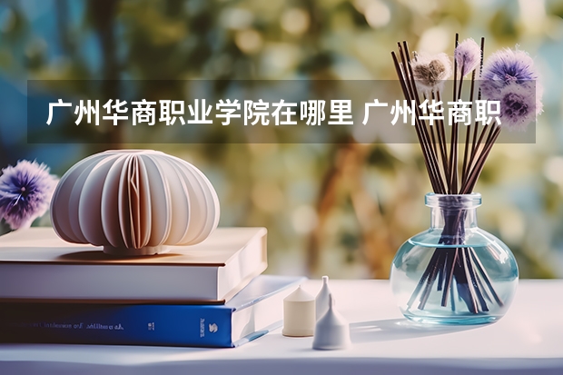 廣州華商職業學院在哪里 廣州華商職業學院的介紹