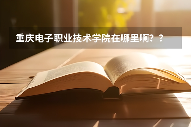 重慶電子職業技術學院在哪里?。?？