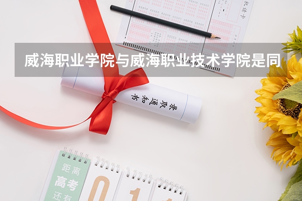 威海職業學院與威海職業技術學院是同一個地方嗎？