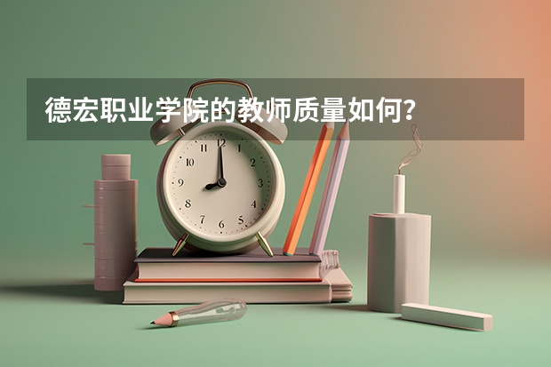 德宏職業(yè)學(xué)院的教師質(zhì)量如何？