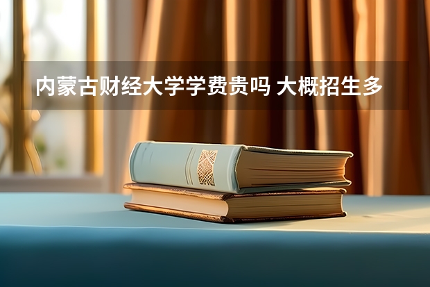 內蒙古財經大學學費貴嗎 大概招生多少人
