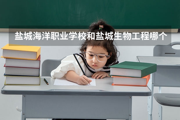 鹽城海洋職業學校和鹽城生物工程哪個好