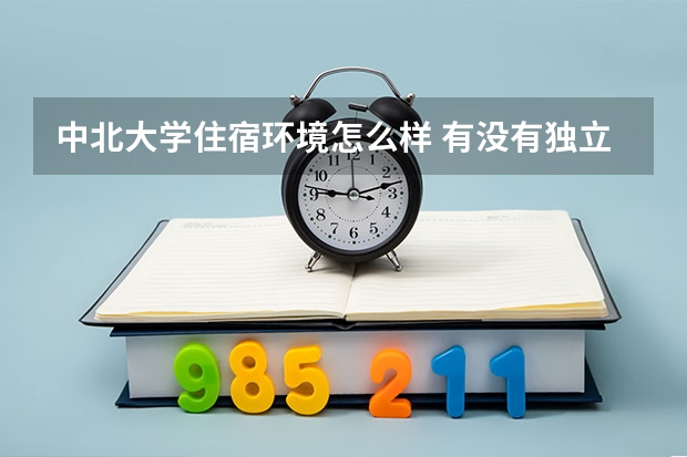 中北大學住宿環境怎么樣 有沒有獨立衛生間