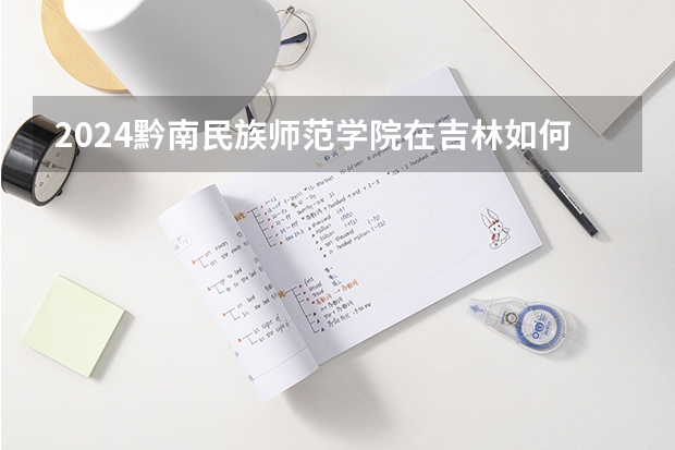 2024黔南民族師范學院在吉林如何招生