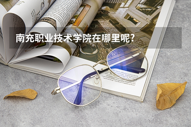 南充職業技術學院在哪里呢?