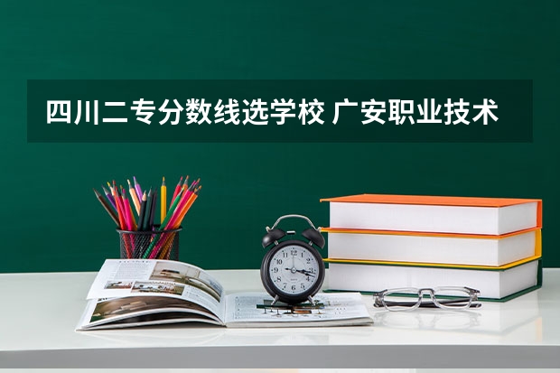四川二專分數線選學校 廣安職業技術學院單招分數線