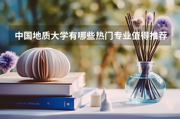 中國地質(zhì)大學有哪些熱門專業(yè)值得推薦？
