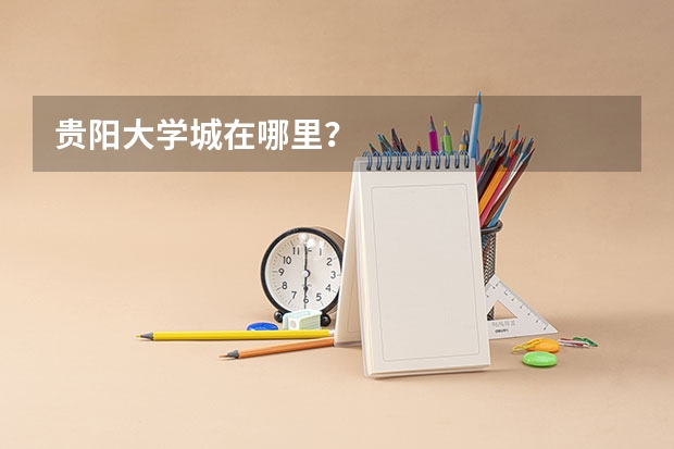 貴陽大學(xué)城在哪里？