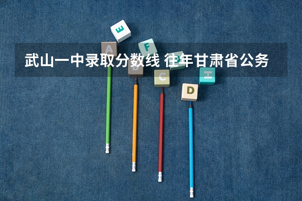 武山一中錄取分?jǐn)?shù)線 往年甘肅省公務(wù)員武山質(zhì)監(jiān)局考試分?jǐn)?shù)線