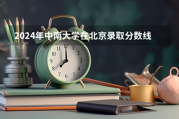 2024年中南大學(xué)在北京錄取分數(shù)線出爐