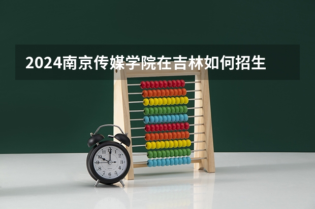 2024南京傳媒學院在吉林如何招生