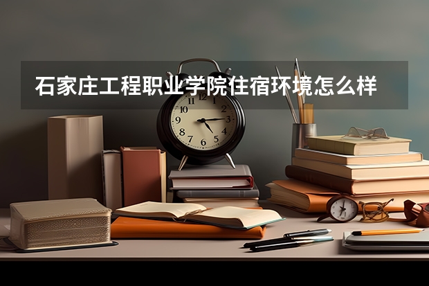 石家莊工程職業學院住宿環境怎么樣 有沒有獨立衛生間
