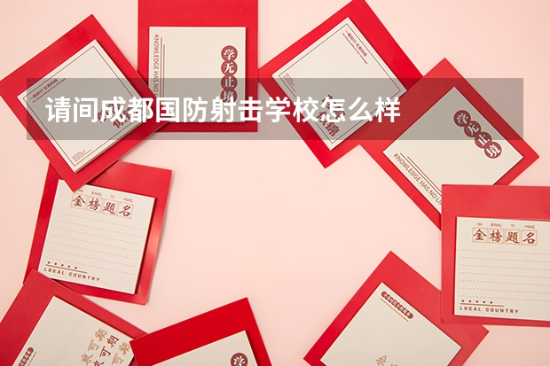 請間成都國防射擊學校怎么樣