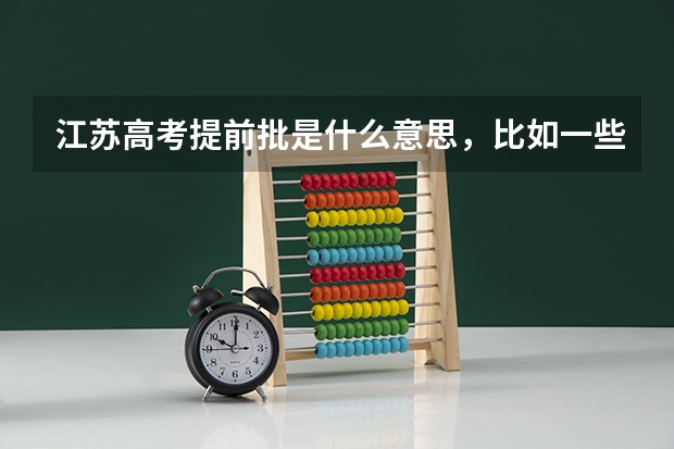 江蘇高考提前批是什么意思，比如一些警校什么的