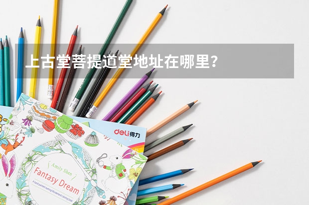 上古堂菩提道堂地址在哪里？