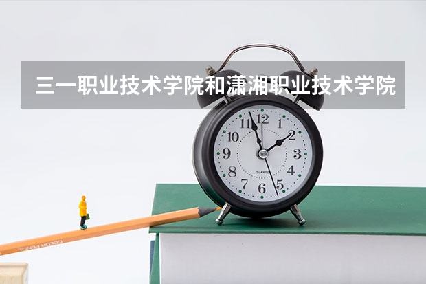 三一職業技術學院和瀟湘職業技術學院哪個好