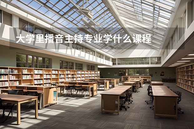 大學里播音主持專業(yè)學什么課程