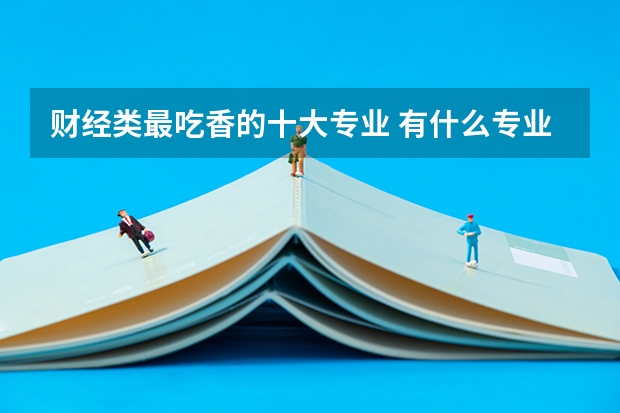 財經類最吃香的十大專業 有什么專業
