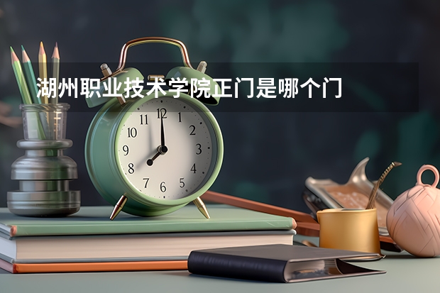 湖州職業(yè)技術學院正門是哪個門