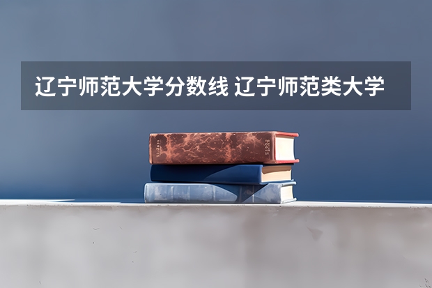 遼寧師范大學分數線 遼寧師范類大學排名及分數線