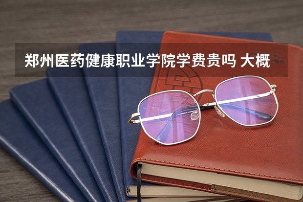 鄭州醫藥健康職業學院學費貴嗎 大概招生多少人