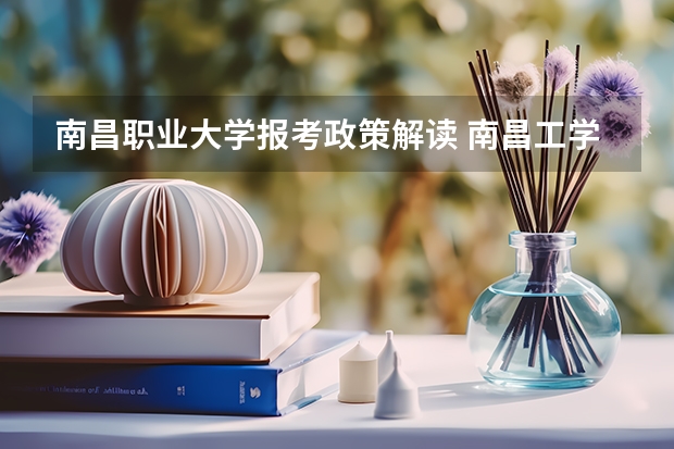 南昌職業(yè)大學(xué)報考政策解讀 南昌工學(xué)院報考政策解讀
