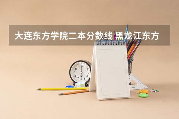 大連東方學院二本分數線 黑龍江東方學院分數線