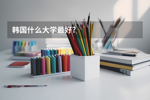 韓國什么大學(xué)最好?