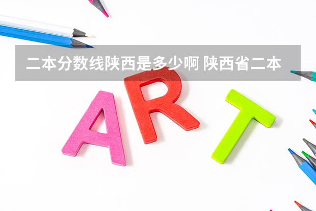 二本分數(shù)線陜西是多少啊 陜西省二本大學排名及分數(shù)線