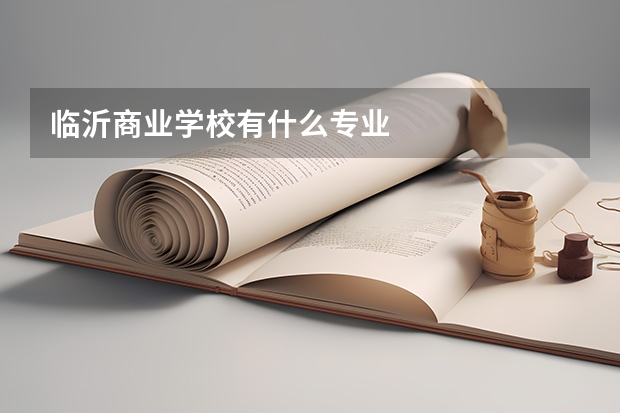 臨沂商業(yè)學(xué)校有什么專業(yè)