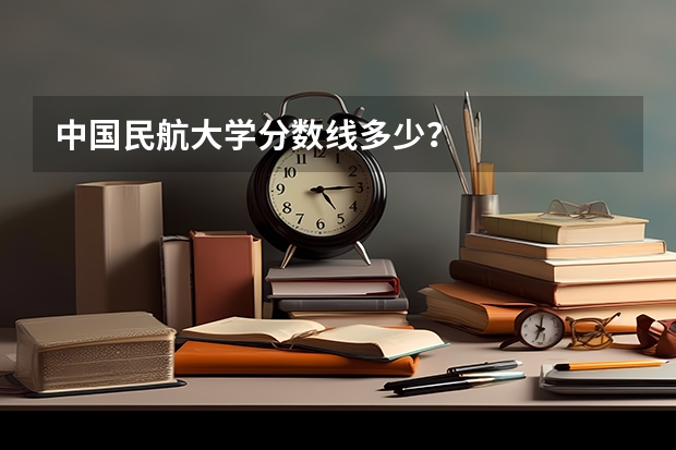 中國民航大學分數線多少？