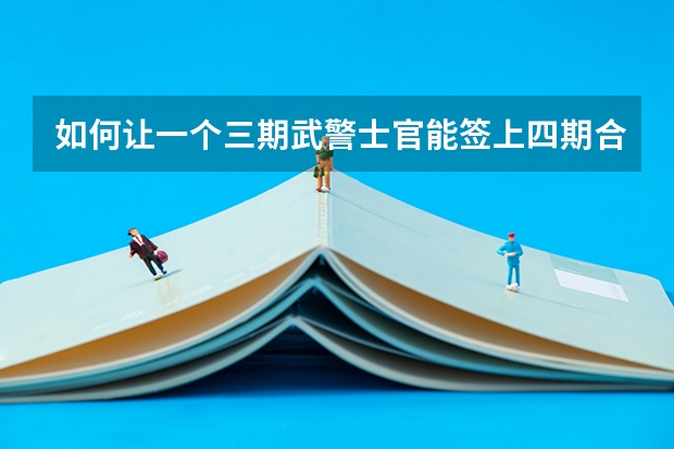 如何讓一個三期武警士官能簽上四期合同