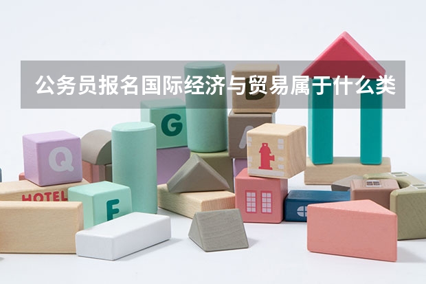 公務(wù)員報(bào)名國際經(jīng)濟(jì)與貿(mào)易屬于什么類
